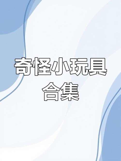 奇怪玩具免费送？揭秘靠送奇怪玩具然后嘿嘿官网福利领取！